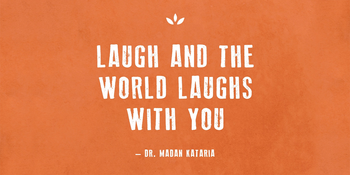Laugh and the world laughs with you.
